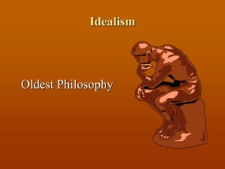 Idealism
Oldest Philosophy
 