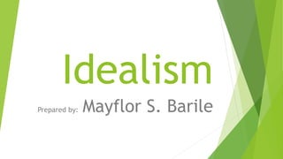 Idealism
Prepared by: Mayflor S. Barile
 
