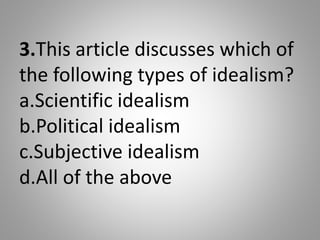 3.This article discusses which of
the following types of idealism?
a.Scientific idealism
b.Political idealism
c.Subjective...