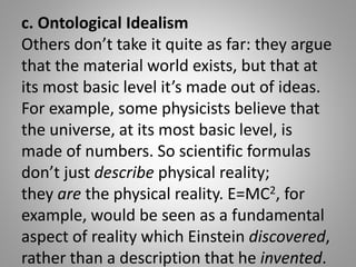 c. Ontological Idealism
Others don’t take it quite as far: they argue
that the material world exists, but that at
its most...