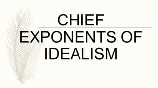 CHIEF
EXPONENTS OF
IDEALISM
 