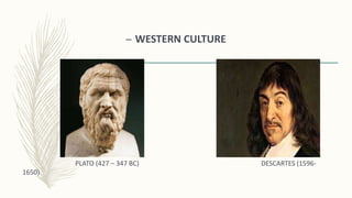 – WESTERN CULTURE
PLATO (427 – 347 BC) DESCARTES (1596-
1650)
 