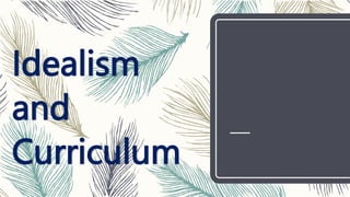 Idealism
and
Curriculum
 