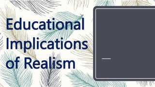 Educational
Implications
of Realism
 