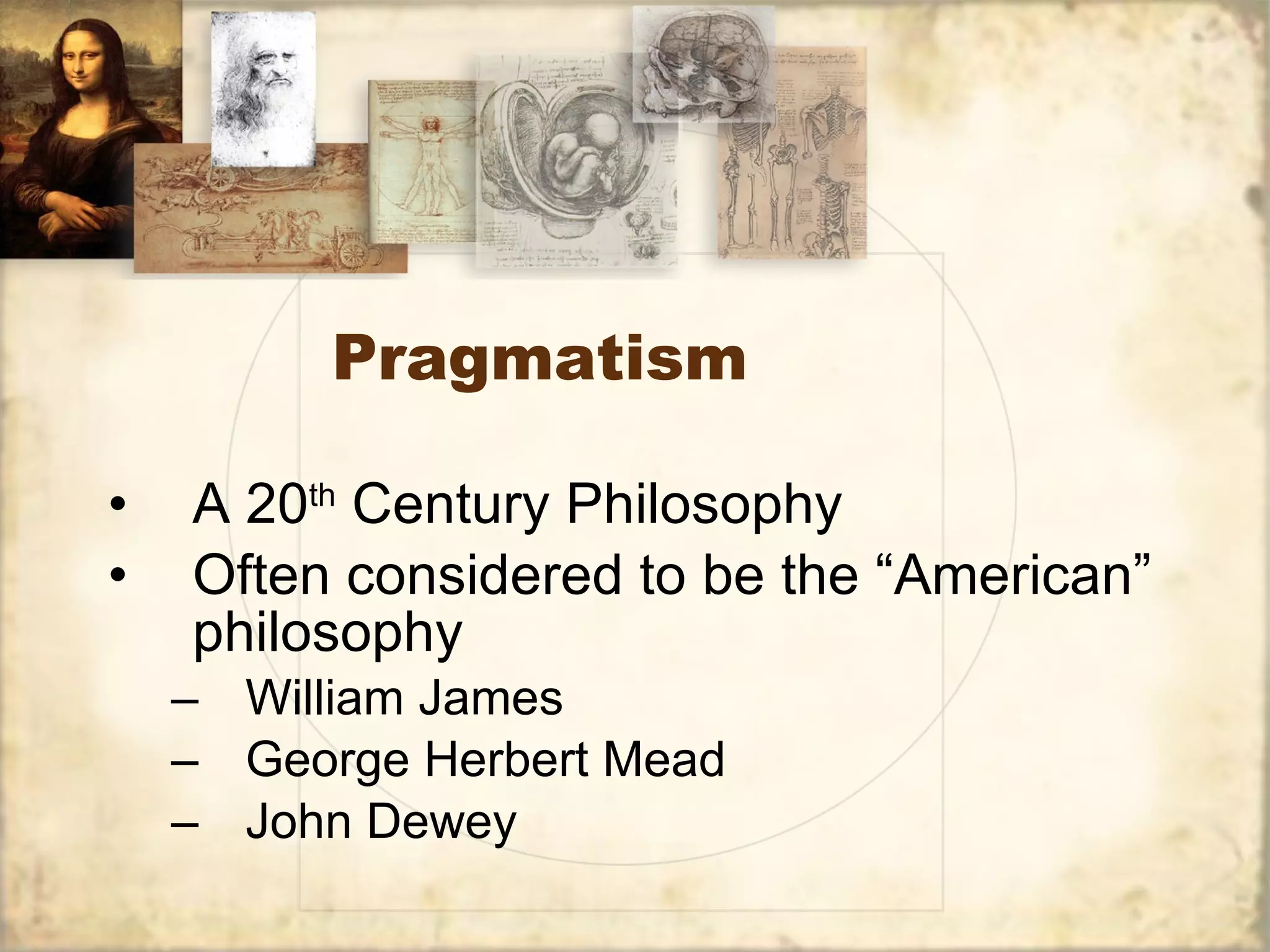 Pragmatism A 20 th  Century Philosophy Often considered to be the “American” philosophy William James George Herbert Mead John Dewey 