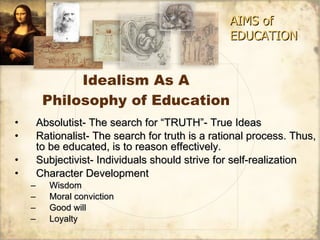 Idealism As A Philosophy of Education ,[object Object],[object Object],[object Object],[object Object],[object Object],[object Object],[object Object],[object Object],AIMS of EDUCATION 