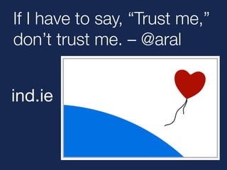 If I have to say, “Trust me,”
don’t trust me. – @aral
ind.ie
 