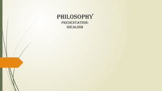 Philosophy
Presentation:
Idealism
 