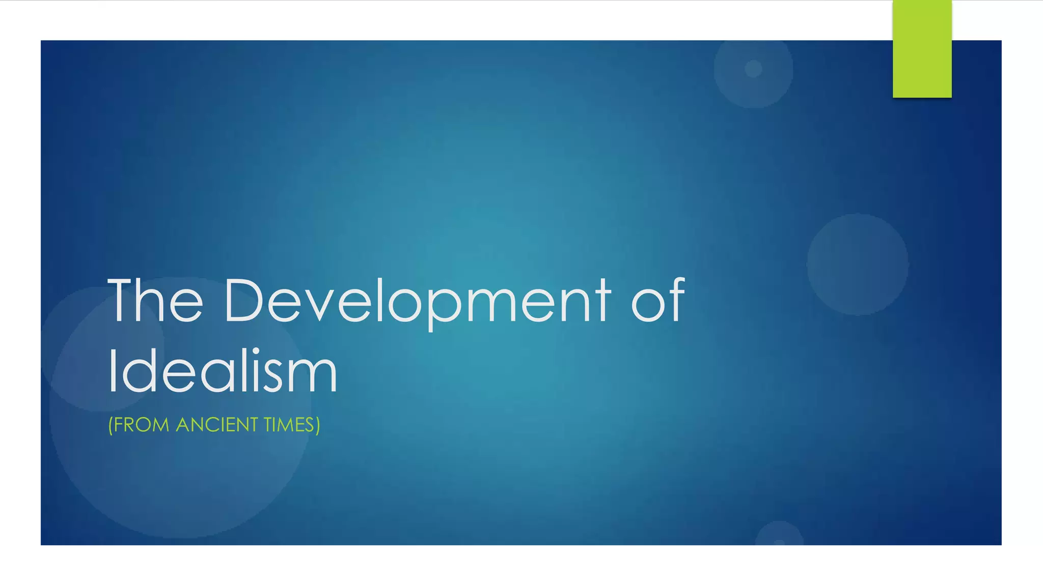 The Development of
Idealism
(FROM ANCIENT TIMES)
 