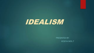 IDEALISM
PRESENTED BY:
KESEYA MOL.T
 