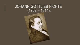 JOHANN GOTTLIEB FICHTE
(1762 – 1814):
 