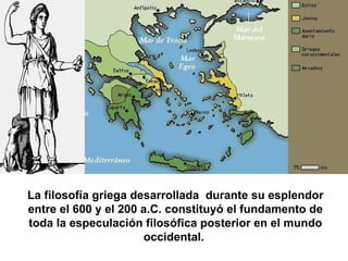La filosofía griega  desarrollada  durante  su esplendor  entre el 600 y el 200 a.C. constituyó el fundamento de toda la especulación filosófica posterior en el mundo occidental.  