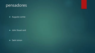pensadores
 Augusto comte
 John Stuart smil
 Saint simon
 