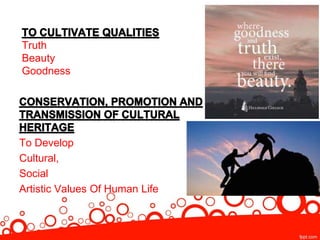 Truth
Beauty
Goodness
To Develop
Cultural,
Social
Artistic Values Of Human Life
 