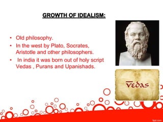 • Old philosophy.
• In the west by Plato, Socrates,
Aristotle and other philosophers.
• In india it was born out of holy script
Vedas , Purans and Upanishads.
 