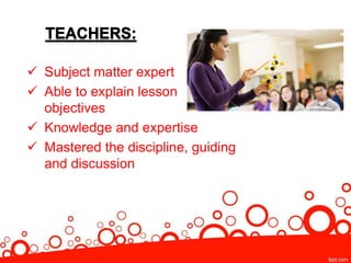  Subject matter expert
 Able to explain lesson
objectives
 Knowledge and expertise
 Mastered the discipline, guiding
and discussion
 