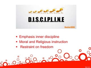  Emphasis inner discipline
 Moral and Religious instruction
 Restraint on freedom
 