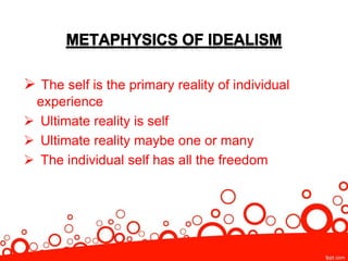  The self is the primary reality of individual
experience
 Ultimate reality is self
 Ultimate reality maybe one or many
 The individual self has all the freedom
 
