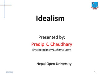Idealism
Presented by:
Pradip K. Chaudhary
Email:pradip.chy11@gmail.com
1
8/01/2021
Nepal Open University
 