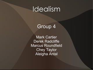 Idealism

   Group 4
  Mark Cartier
 Derek Radcliffe
Marcus Roundfield
  Chey Taylor
  Aleigha Antal
 