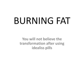 BURNING FAT
You will not believe the
transformation after using
idealiss pills
 
