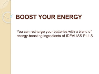 BOOST YOUR ENERGY
You can recharge your batteries with a blend of
energy-boosting ingredients of IDEALISS PILLS
 