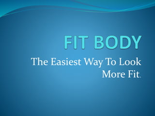 The Easiest Way To Look
More Fit.
 