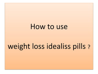 How to use
weight loss idealiss pills ?
 