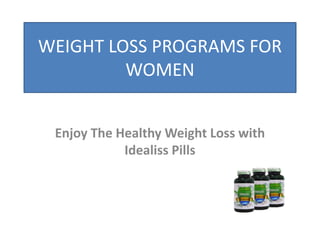 WEIGHT LOSS PROGRAMS FOR
WOMEN
Enjoy The Healthy Weight Loss with
Idealiss Pills
 