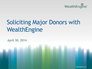 1wealthengine.com wealthengine.com
Soliciting Major Donors with
WealthEngine
April 30, 2014
 