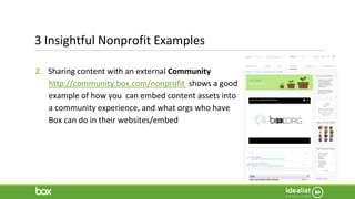 3 Insightful Nonprofit Examples
2. Sharing content with an external Community
http://community.box.com/nonprofit shows a good
example of how you can embed content assets into
a community experience, and what orgs who have
Box can do in their websites/embed
 