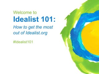 Welcome to
Idealist 101:
How to get the most
out of Idealist.org
#Idealist101
 