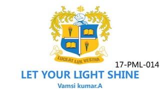 17-PML-014
LET YOUR LIGHT SHINE
Vamsi kumar.A
 