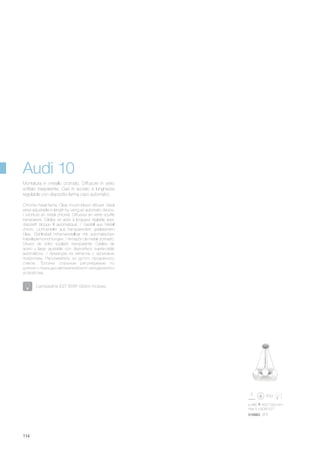 ø 485 400/1000 mm
max 5 x 60W E27
016863 SP5
114
Chrome metal frame. Clear mouth-blown diffuser. Steel
wires adjustable in length by using an automatic device.
/ Monture en métal chromé. Diffuseur en verre soufflé
transparent. Câbles en acier à longueur réglable avec
dispositif bloque fil automatique. / Gestell aus Metall
chrom. Lichtverteiler aus transparentem geblasenem
Glas. Stahlkabel höhenverstellbar mit automatischen
Kabelsperrvorrichtungen. / Armazón de metal cromado.
Difusor de vidrio soplado transparente. Cables de
acero y largo ajustable con dispositivos sujeta-cable
automáticos. / Арматура из металла с хромовым
покрытием. Рассеиватель из дутого прозрачного
стекла. Тросики стальные регулируемые по
длинне с помощью автоматического неподвижного
устройства.
Montatura in metallo cromato. Diffusore in vetro
soffiato trasparente. Cavi in acciaio a lunghezza
regolabile con dispositivi ferma cavo automatici.
Audi 10
Lampadine E27 60W Globo incluse.
 