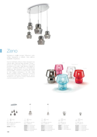 007205 TL1 Small Azzurro
039565 TL1 Small Grigio
009643 TL1 Small Rosso
009650 TL1 Small Trasparente
009667 TL1 Small Viola
088907 TL1 Big Azzurro
088877 TL1 Big Grigio
088884 TL1 Big Rosso
088860 TL1 Big Trasparente
ø 220 400/1400 mm
max 1 x 60W E27
ø 160 300/1400 mm
max 1 x 40W E14
ø 160 180 mm
max 1 x 40W E14
ø 220 260 mm
max 1 x 60W E27
088969 SP1 Big Azzurro
088938 SP1 Big Grigio
088945 SP1 Big Rosso
088921 SP1 Big Trasparente
100449 SP1 Big Viola
036120 SP1 Small Azzurro
002040 SP1 Small Grigio
003474 SP1 Small Rosso
003108 SP1 Small Trasparente
002866 SP1 Small Viola
099590 SP5 Grigio
740 400/1400 390 mm
max 3 x 40W E14 +
max 2 x 60W E27
126
Chrome metal frame. Diffuser in blown transparent and
coloured glass. Electrical cable adjustable in length. /
Monture en métal chromé. Diffuseur en verre soufflé
transparent et de couleur. Câble éléctrique réglable en
longueur. / Gestell aus Metall Chrom. Lichtverteiler aus
geblasenem Glas transparent und farbig. Elektrokabel
höheneinstellbar. / Armazón en metal cromado. Difusor
en vidrio soplado transparente y de color. Cable
eléctrico ajustable en altura. / Арматура из металла
с хромовым покрытием. Рассеиватель из дутого
прозрачного или цветного стекла. Электрический
шнур регулируемый по длинне.
Montatura in metallo cromato. Diffusore in vetro
soffiato trasparente e colorato. Cavo elettrico
regolabile in lunghezza.
Azzurro
Grigio
Rosso
Viola
Trasparente
Zeno
 