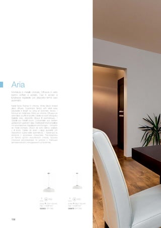 ø 495 260/1150 mm
max 1 x 60W E27
059679 SP1 D50
ø 600 270/1150 mm
max 1 x 60W E27
052823 SP1 D60
158
Metal frame finished in chrome. White blown frosted
glass diffuser. Suspension lamps with steel wires
adjustable in length by using an automatic device. /
Monture en métal avec finition en chrome. Diffuseur en
verre blanc soufflé et acidifié. Câbles en acier à longueur
réglable avec dispositifs bloque fil automatiques. /
Gestell aus Metall chrom. Lichtverteiler aus weißem
geblasenem geätztem Glas. Stahlkabel höhenverstellbar
mit automatischen Kabelsperrvorrichtungen. / Armazón
de metal cromado. Difusor de vidrio blanco soplado
y al ácido. Cables de acero y largo ajustable con
dispositivos sujeta-cable automáticos. / Арматура из
металла с хромовым покрытием. Рассеиватель
из белого дутого окислённого стекла. Тросики
стальные регулируемые по длинне с помощью
автоматического неподвижного устройства.
Montatura in metallo cromato. Diffusore in vetro
bianco soffiato e acidato. Cavi in acciaio a
lunghezza regolabile con dispositivi ferma cavo
automatici.
Aria
 