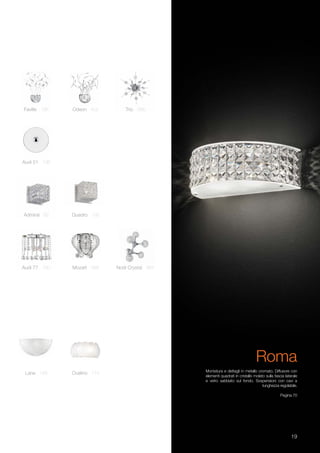 1919
Audi 77 100 Mozart 388
Admiral 82
Trio 398
Quadro 192
Ovalino 174
Faville 186 Odeon 402
Nodi Crystal 384
Lana 156
Audi 51 196
Montatura e dettagli in metallo cromato. Diffusore con
elementi quadrati in cristallo molato sulla fascia laterale
e vetro sabbiato sul fondo. Sospensioni con cavi a
lunghezza regolabile.
Pagina 70
Roma
 