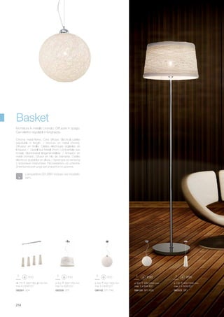 ø 400 360/1200 mm
max 3 x 60W E27
ø 400 400/1600 mm
max 3 x 60W E27
082509 SP3 096162 SP1 D40 082523 SP1096100 SP1 D30
ø 130 400/1500 mm
max 1 x 60W E27
ø 300 400/1500 mm
max 1 x 60W E27
082561 SB4
770 360/1360 130 mm
max 4 x 60W E27
214
Chrome metal frame. Cord diffuser. Electrical cables
adjustable in length. / Monture en métal chromé.
Diffuseur en ficelle. Câbles éléctriques réglables en
longueur. / Gestell aus Metall chrom. Lichtverteiler aus
Kordel. Elektrokabel längeneinstellbar. / Armazón en
metal cromado. Difusor en hilo de bramante. Cables
eléctricos ajustables en altura. / Арматура из металла
с хромовым покрытием. Рассеиватель из шпагата.
Электрический шнур регулируется по длинне.
Montatura in metallo cromato. Diffusore in spago.
Cavi elettrici regolabili in lunghezza.
Basket
Lampadine G9 28W incluse nel modello
AP1.
 