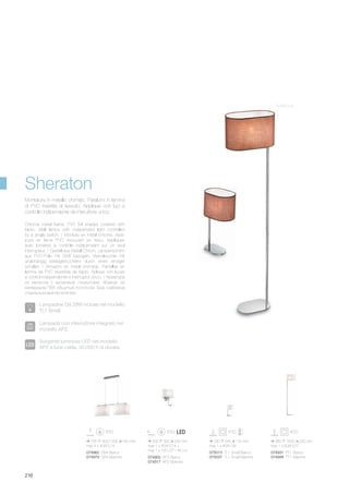 755 300/1200 160 mm
max 4 x 40W E14
075013 TL1 Small Bianco
075037 TL1 Small Marrone
074931 PT1 Bianco
074948 PT1 Marrone074900 AP2 Bianco
074917 AP2 Marrone
074962 SB4 Bianco
074979 SB4 Marrone
300 350 200 mm
max 1 x 40W E14 +
max 1 x 1W LED / 45 Lm
190 345 125 mm
max 1 x 40W G9
380 1630 200 mm
max 1 x 60W E27
216
Chrome metal frame. PVC foil shades covered with
fabric. Wall lamps with independed light controlled
by a single switch. / Monture en métal chromé. Abat-
jours en lame PVC recouvert en tissu. Appliques
avec lumières à contrôle indépendant sur un seul
interrupteur. / Gestell aus Metall Chrom. Lampenschirm
aus PVC-Folie mit Stoff bezogen. Wandleuchte mit
unabhängig betätigtenLichtern durch einen einziger
schalter. / Armazòn en metal cromado. Pantallas en
lámina de PVC revestida de tejido. Aplique con luces
a control independiente e interruptor único. / Арматура
из металла с хромовым покрытием. Абажур из
материала ПВХ обшитый полотном. Бра снабжена
отдельным выключателем.
Montatura in metallo cromato. Paralumi in lamina
di PVC rivestita di tessuto. Applique con luci a
controllo indipendente da interuttore unico.
Marrone
Sheraton
Lampadine G9 28W incluse nel modello
TL1 Small.
Lampada con interruttore integrato nel
modello AP2.
Sorgente luminosa LED nel modello
AP2 a luce calda, 30.000 h di durata.
 