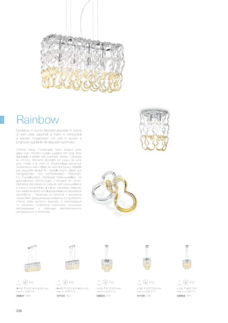 099637 SB6 101033 SB4 099620 SP9 101040 SP6 099606 SP3
740 520/1400 205 mm
max 6 x 40W E14
585 520/1400 205 mm
max 4 x 40W E14
ø 430 610/1500 mm
max 9 x 40W E14
ø 340 500/1500 mm
max 6 x 40W E14
ø 300 485/1300
max 3 x 40W E14
238
Rainbow
Chrome frame. Combinable hand shaped pyrex
glass rods. Pendant models supplied with steel wires
adjustable in length with automatic device. / Monture
en chrome. Éléments décoratifs en tuyaux de verre
pirex moulé à la main et d'essemblage personnel.
Suspensions avec câbles en acier à longueur réglable
pas dispositifs bloque fil. / Gestell chrom. Gläser aus
handgeformten und kombinierbaren Pirexrohren.
Für Pendelleuchten Stahlkabel höhenverstellbar mit
automatischen Vorrichtungen. / Armazòn en cromo.
Elementos decorativos en caña de vidrio pirex perfilados
a mano y componibles al placer. Lámparas colgantes
con cables en acero con altura ajustable por dispositivos
automáticos. / Арматура из металла с хромовым
покрытием. Декоративные элементы из трубчатого
стекла pyrex выгнуты вручную и компонуемый
по желанию. Снабжена стальными тросиками
регулируемые с помощью автоматического
неподвижного устройства.
Montatura in cromo. Elementi decorativi in canna
di vetro pirex sagomati a mano e componibili
a piacere. Sospensioni con cavi in acciaio a
lunghezza regolabile da dispositivi automatici.
 