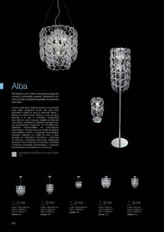 ø 300 600 mm
max 3 x 40W E14 +
max 1 x 60W E27
026008 PL4
ø 450 460/1060 mm
max 6 x 40W E14 +
max 1 x 60W E27
020365 SP7
ø 300 460/1060 mm
max 3 x 40W E14 +
max 1 x 60W E27
020358 SP4
ø 300 460/1060 mm
max 1 x 60W E27
020389 SP1
ø 450 600 mm
max 6 x 40W E14 +
max 1 x 60W E27
025490 PL7
240
Chrome metal frame. Modular elements of handmade
pyrex glass. Suspension lamps with steel wires
adjustable in length by using an automatic device. /
Monture en métal chromé. Verres en tuyau de pyrex
façonnés à la main et modulaires. Suspensions
avec câble en acier à longueur réglable par dispositif
automatique./Gestellchrom.Gläseraushandgeformten
und kombinierbaren Pirexrohren. Für Pendelleuchten
Stahlkabel höhenverstellbar mit automatischen
Vorrichtungen. / Armazón de cromo. Vidrios de varilla de
pirex perfilados a mano y composición personalizable.
Lámparas colgantes con cables de acero y largo
ajustable con dispositivos automáticos. / Арматура
из металла с хромовым покрытием. Модульное
трубчатое стекло Pyrex выгнуто вручную. Снабжена
стальными тросиками регулируемых с помощью
автоматического неподвижного устройства.
Montaturaincromo.Vetriincannadipirexsagomati
a mano e componibili a piacere. Sospensioni con
cavi in acciaio a lunghezza regolabile da dispositivi
automatici.
Alba
Lampadine G9 28W incluse nel modello
TL1.
 