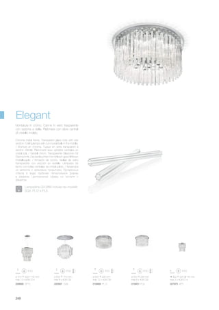 ø 410 500/1150 mm
max 12 x 40W E14
026695 SP12
300 325 145 mm
max 3 x 40W E14
027975 AP3
ø 650 290 mm
max 12 x 40W G9
019468 PL12
ø 500 290 mm
max 8 x 40W G9
019451 PL8
ø 600 750 mm
max 8 x 40W G9
020587 SG8
248
Chrome metal frame. Transparent glass rods with star
section. Ceiling lamps with cut-crystal balls in the middle.
/ Monture en chrome. Tuyaux en verre transparent à
section d’étoile. Plafonniers avec sphères centrales en
cristal poli. / Gestell chrom. Transparente Glasrohre mit
Sternschnitt. Deckenleuchten mit mittleren geschliffenen
Kristallkugeln. / Armazón de cromo. Varillas de vidrio
transparente con sección en estrella. Lámparas de
techo con bolas centrales de cristal pulido. / Арматура
из металла с хромовым покрытием. Прозрачные
стёкла в виде трубочек пятиугольной формы
в разрезе. Центральные сферы из хусталя с
фацетом.
Montatura in cromo. Canne in vetro trasparente
con sezione a stella. Plafoniere con sfere centrali
di cristallo molato.
Elegant
Lampadine G9 28W incluse nei modelli:
SG8, PL12 e PL8.
 