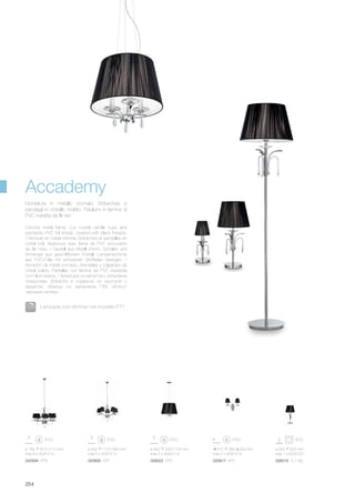 ø 400 300/1100 mm
max 3 x 40W E14
026022 SP3
410 360 200 mm
max 2 x 40W E14
020617 AP2
ø 300 620 mm
max 1 x 60W E27
026015 TL1 Big
ø 780 810/1710 mm
max 8 x 40W E14
020594 SP8
ø 550 710/1560 mm
max 5 x 40W E14
020600 SP5
254
Chrome metal frame. Cut crystal candle cups and
pendants. PVC foil shade, covered with black threads.
/ Monture en métal chromé. Bobèches et pampilles en
cristal poli. Abat-jours avec lame de PVC recouverts
de fils noirs. / Gestell aus Metall chrom. Schalen und
Anhänger aus geschliffenem Kristall. Lampenschirme
aus PVC-Folie mit schwarzen Stoffäden bezogen. /
Armazón de metal cromado. Arandelas y colgantes de
cristal pulido. Pantallas con lámina de PVC revestida
con hilos negros. / Арматура из металла с хромовым
покрытием. Bobeche и подвески из хрусталя с
фацетом. Абажур из материала ПВХ обтянут
чёрными нитями.
Montatura in metallo cromato. Bobeches e
pendagli in cristallo molato. Paralumi in lamina di
PVC rivestita da fili neri.
Accademy
Lampada con dimmer nel modello PT1.
 
