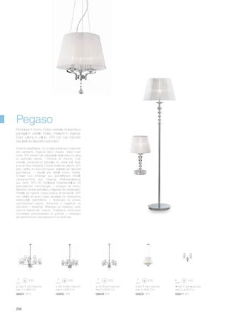 430 335 205 mm
max 2 x 40W E14
059211 AP2
ø 400 480/1200 mm
max 3 x 40W E14
059235 SP3
ø 720 620/1500 mm
max 5 x 40W E14
066448 SP5
ø 760 660/1500 mm
max 8 x 40W E14
059242 SP8
ø 1020 750/1600 mm
max 12 x 40W E14
066431 SP12
256
Chrome metal frame. Cut crystal central part, bobeches
and pendants. Organza fabric shades. Velvet chain
cover. SP3 version with adjustable steel wires by using
an automatic device. / Monture en chrome. Corp
centrale, bobèches et pampilles en cristal poli. Abat-
jours en tissu d’organdi. Couvre chaîne en velours. SP3
avec câbles en acier à longueur réglable par dispositif
automatique. / Gestell aus Metall chrom. Körper,
Schalen und Anhänger aus geschliffenem Kristall.
Lampenschirme aus Organza. Kettenverkleidung
aus Samt. SP3 mit Stahlkabel höhenverstellbar mit
automatischen Vorrichtungen. / Armazón de cromo.
Elemento central, arandelas y colgantes de cristal pulido.
Pantalla de organdí. Cubre-cadena de terciopelo. SP3
con cables de acero y largo ajustable con dispositivos
sujeta-cable automáticos. / Aрматура из хрома.
Центральный корпус, bobeches и подвески из
хрусталя с фацетом. Абажуры из органзы. Цепь
скрыта бархатной тканью. Снабжена стальными
тросиками регулируемых по длинне с помощью
автоматического неподвижного устройства.
Montatura in cromo. Corpo centrale, bobeches e
pendagli in cristallo molato. Paralumi in organza.
Copri catena in velluto. SP3 con cavi d’acciaio
regolabili da dispositivi automatici.
Pegaso
 