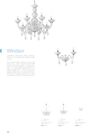 ø 900 630/1100 mm
max 8 x 40W E14
022772 SP8
ø 760 630/1100 mm
max 6 x 40W E14
022765 SP6
370 260 280 mm
max 2 x 40W E14
026299 AP2
294
White hand blown glass chandelier with chrome metal
socket covers. / Lustre en verre blanc soufflé travaillé
à la main avec bougies et détails en métal chromé. /
Lampe aus weißem geblasenem handgearbeitetem
Glas mit Leuchtmittelhalterungsabdeckungen und
Details aus Metall chrom. / Araña de vidrio blanco
soplado y realizada a mano con cubre porta-lámparas y
detalles de metal cromado. / Люстра из дутого стекла
ручной работы с закрывающими патроны колбами
и элементами из металла с хромовым покрытием.
Lampadario in vetro bianco soffiato e lavorato a
mano con copri portalampade e dettagli in metallo
cromato.
Windsor
 