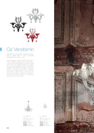 ø 800 900/1350 mm
max 6 x 40W E14
087429 SP6 Bianco
087443 SP6 Nero
095646 SP6 Rosso
067865 SP6 Trasparente
500 540 300 mm
max 2 x 40W E14
087412 AP2 Bianco
087436 AP2 Nero
093635 AP2 Rosso
067858 AP2 Trasparente
300
Hand blown glass chandelier. Metal pieces finished in
chrome. Available in clear, red, white or black colour. /
Lustre en verre soufflé travaillé à la main. Parties en métal
finies en chrome. Disponible en transparent, rouge, blanc
ou noir. / Lampe aus geblasenem Glas, handbearbeitet.
Metallteile chrom. Erhältlich in transparent, rot, weiß oder
schwarz. / Làmpara en vidrio soplado y realizado a
mano. Partes en metal acabado en cromo. Disponible
transparente, rojo, blanco o negro. / Люстра из дутого
стекла ручной работы. Элементы из металла с
хромовым покрытием. Доступна в прозрачном,
красном чёрном и белом цветах.
Lampadario in vetro soffiato e lavorato a mano.
Parti in metallo rifinite in cromo. Disponibile
trasparente, rosso, bianco o nero.
Ca’ Vendramin
Nero
Rosso
Trasparente
Bianco
 