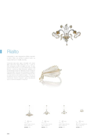 ø 600 660/1050 mm
max 3 x 40W E14
007946 SP3
ø 900 950/1100 mm
max 8 x 40W E14
004099 SP8
ø 770 750/1100 mm
max 5 x 40W E14
009704 SP5
410 370 300 mm
max 2 x 40W E14
007953 AP2
310
Handmade clear blown glass chandelier with amber
glass mass finish. Brass metal inner cup. / Lustre en
verre transparent soufflé et travaillé à la main, fini avec
ambre en pâte de verre. La coupe intérieure est en métal
laitonné. / Lampe aus Glas transparent, geblasen und
handbearbeitet, amber mit Glaspaste. Innere Schale aus
Messingmetall. / Araña de vidrio transparente, soplado y
realizada a mano, acabado con ámbar en pasta de vidrio.
La copa interna es de metal bronceado. / Люстра из
прозрачного дутого стекла ручной работы отделана
стеклянной пастой янтарного цвета. Внутренняя
часть из металла медевого покрытия.
Lampadario in vetro trasparente soffiato e lavorato
a mano, rifinito con ambra in pasta di vetro. La
coppa interna è in metallo ottonato.
Rialto
 