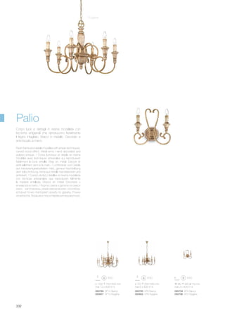 093789 SP12 Bianco
093857 SP12 Ruggine
093765 SP6 Bianco
093802 SP6 Ruggine
093758 AP2 Bianco
093796 AP2 Ruggine
340 360 150 mm
max 2 x 40W E14
ø 1000 750/1800 mm
max 12 x 40W E14
ø 720 550/1580 mm
max 6 x 40W E14
332
Palio
Ruggine
Resin frame and details modeled with artisan techniques;
carved wood effect. Metal arms. Hand decorated and
stylized antique. / Corps lumineux et détails en résine
modélée avec techniques artisanales qui reproduisent
fidèlement le bois entaillé. Bras en métal. Décoré et
artificiellement verni à la main. / Lichtkörper und Details
aus handwerkgearbeitetem Harz, genaue Nachbildung
der Holzschnitzung. Arme aus Metall. Handdekoriert und
antikisiert. / Cuerpo de luz y detalles en resina modelada
con tècnicas artesanales que reproducen fielmente
la madera entallada. Brazos en metal. Decorado y
envejecido a mano. / Корпус света и детали из смеси
смол изготовлены ремесленническим способом,
который точно повторяет резьбу по дереву. Рожки
из металла. Украшено под устаревший вид вручную.
Corpo luce e dettagli in resina modellata con
tecniche artigianali che riproducono fedelmente
il legno intagliato. Bracci in metallo. Decorato e
antichizzato a mano.
 