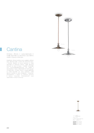 ø 250 250/1400 mm
max 1 x 40W E14
089768 SP1 Brunito
088242 SP1 Cromo
088259 SP1 Rame
372
Metal frame, diffuser and lamp cover, available in different
finish. Electrical cable, covered with intertwined fabric.
/ Monture, diffuseur et couvre ampoule en métal,
disponible en plusieures finitions. Câble éléctrique
recouvert en tissu et tressé. / Gestell, Lichtverteiler
und Leuchtmittelhalterabdeckung aus Metall in
verschiedenen Farben. Elektrokabel mit Stoff bezogen
und geflochten. / Armazón, difusor y cubreportalámpara
en metal disponible con varios acabados. Cable
eléctrico revestido en tejido entrelazado. / Арматура,
рассеиватель и патрон из металла доступны
в разных покрытиях. Электрический шнур
переплетён и покрыт полотном.
Montatura, diffusore e copriportalampada in
metallo disponibile con varie finiture. Cavo elettrico
rivestito in tessuto e intrecciato.
Brunito
CromoCantina
 