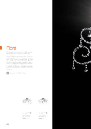 ø 700 260 mm
max 6 x 40W G9
ø 960 330 mm
max 10 x 40W G9
089430 PL6089454 PL10
390
Fiore
Chrome metal frame and lamp sockets. Square cut
crystal decorative elements. / Monture et douille en
métal chromé. Éléments décoratifs carrés en cristal
poli. / Gestell und Leuchtmittelhalter aus Metall chrom.
Dekorelemente viereckig aus geschliffenem Glas. /
Armazón y portalámpara en metal cromado. Elementos
decorativos cuadrados en cristal tallado. / Арматура
и патроны из металла с хромовым покрытием.
Квадратные декоративные элементы из хрусталя
с фацетом.
Montatura e porta lampade in metallo cromato.
Elementi decoratvi quadrati in cristallo molato.
Lampadine G9 28W incluse.
 